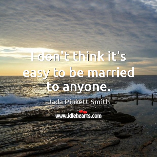 I don’t think it’s easy to be married to anyone. Jada Pinkett Smith Picture Quote