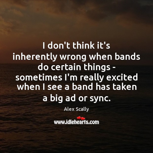 I don’t think it’s inherently wrong when bands do certain things – Alex Scally Picture Quote