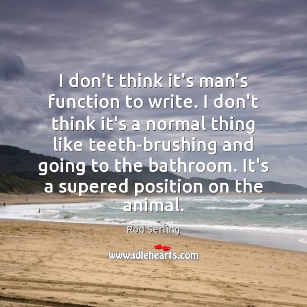 I don’t think it’s man’s function to write. I don’t think it’s Rod Serling Picture Quote