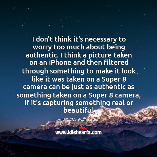 I don’t think it’s necessary to worry too much about being authentic. Andrew VanWyngarden Picture Quote