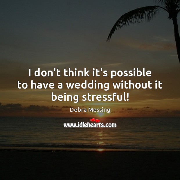 I don’t think it’s possible to have a wedding without it being stressful! Debra Messing Picture Quote