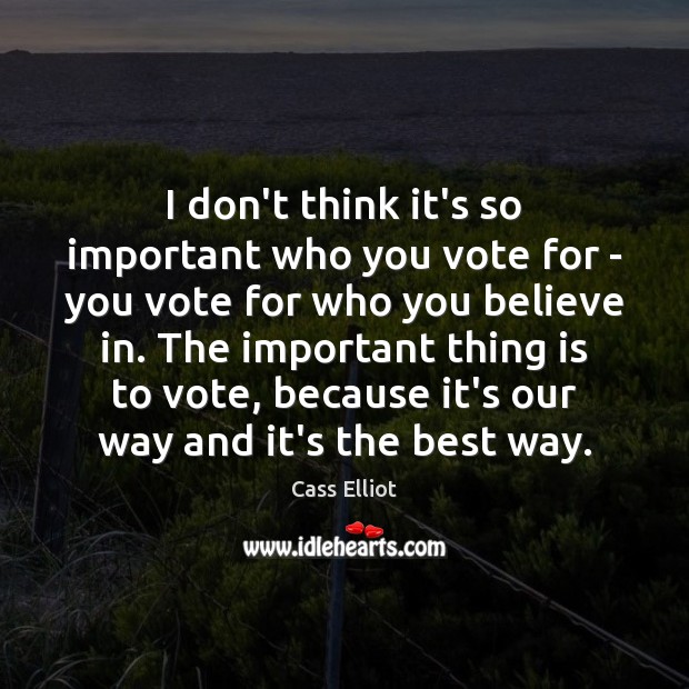 I don’t think it’s so important who you vote for – you Cass Elliot Picture Quote