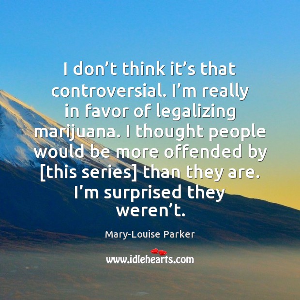 I don’t think it’s that controversial. I’m really in Mary-Louise Parker Picture Quote