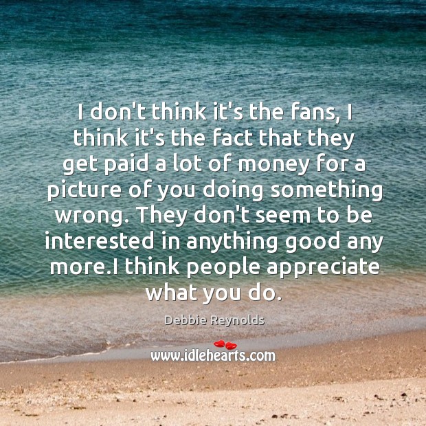 I don’t think it’s the fans, I think it’s the fact that Debbie Reynolds Picture Quote