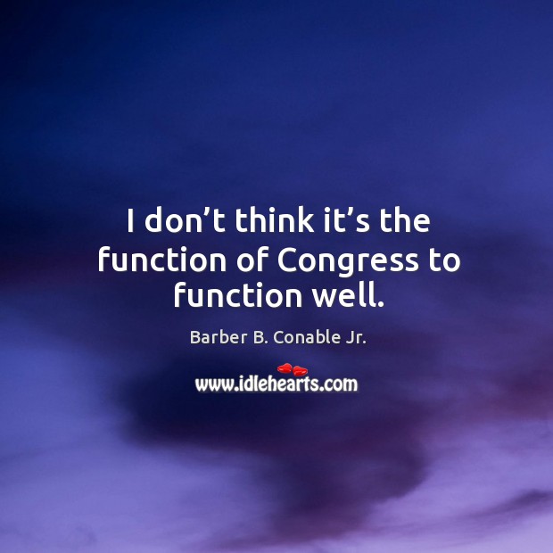 I don’t think it’s the function of congress to function well. Image