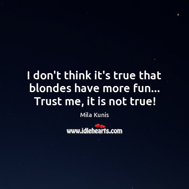 I don’t think it’s true that blondes have more fun… Trust me, it is not true! Mila Kunis Picture Quote