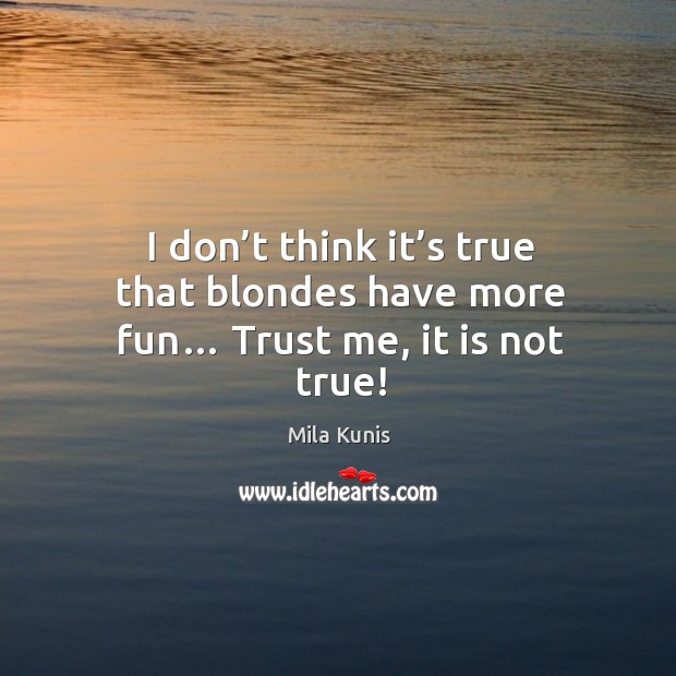 I don’t think it’s true that blondes have more fun… trust me, it is not true! Mila Kunis Picture Quote