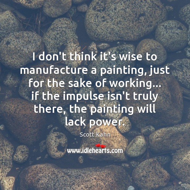 I don’t think it’s wise to manufacture a painting, just for the Image