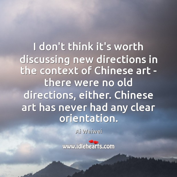 I don’t think it’s worth discussing new directions in the context of Ai Weiwei Picture Quote