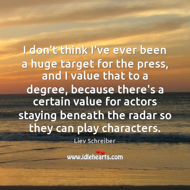 I don’t think I’ve ever been a huge target for the press, Liev Schreiber Picture Quote