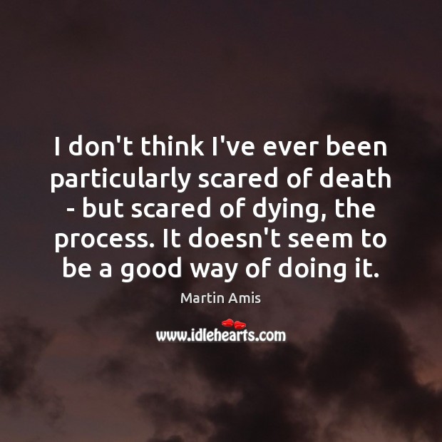 I don’t think I’ve ever been particularly scared of death – but Martin Amis Picture Quote