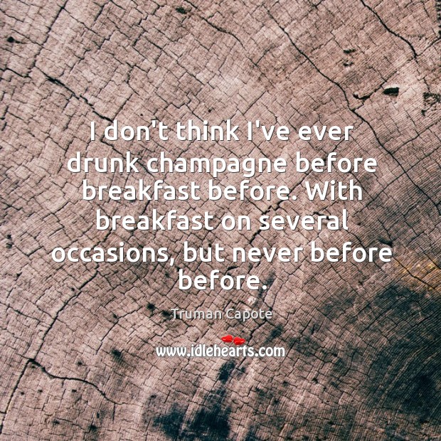 I don’t think I’ve ever drunk champagne before breakfast before. With breakfast Truman Capote Picture Quote