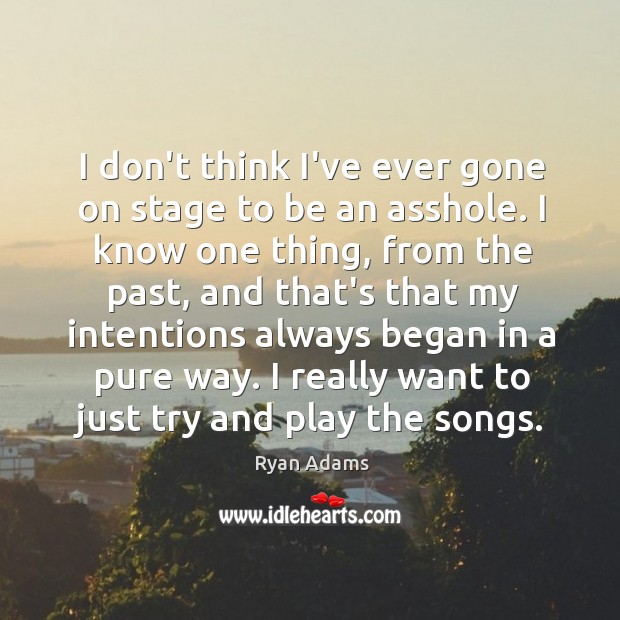 I don’t think I’ve ever gone on stage to be an asshole. Ryan Adams Picture Quote
