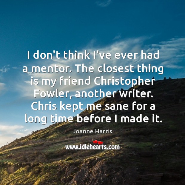 I don’t think I’ve ever had a mentor. The closest thing is Joanne Harris Picture Quote