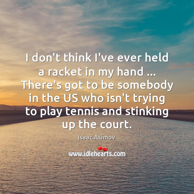 I don’t think I’ve ever held a racket in my hand … There’s Isaac Asimov Picture Quote