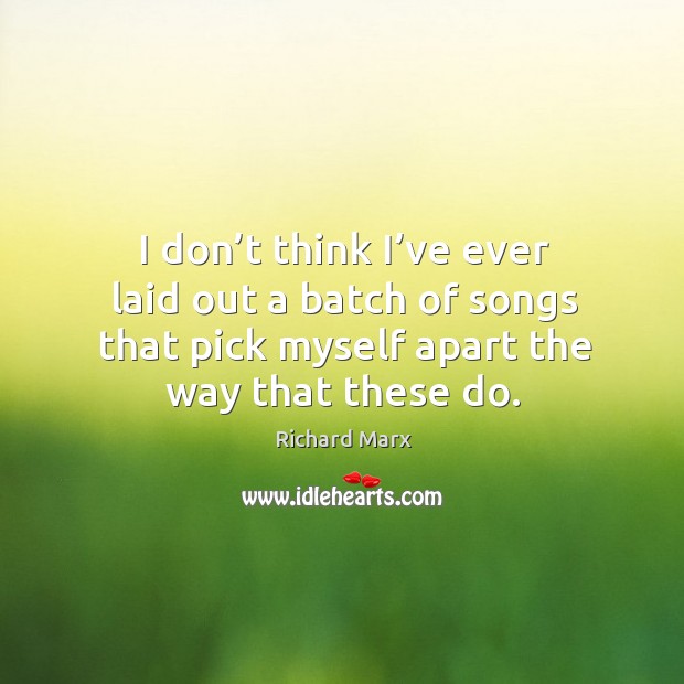 I don’t think I’ve ever laid out a batch of songs that pick myself apart the way that these do. Richard Marx Picture Quote
