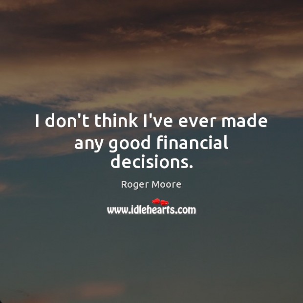 I don’t think I’ve ever made any good financial decisions. Roger Moore Picture Quote