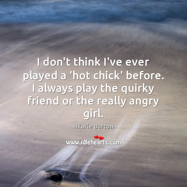I don’t think I’ve ever played a ‘hot chick’ before. I always Hilarie Burton Picture Quote