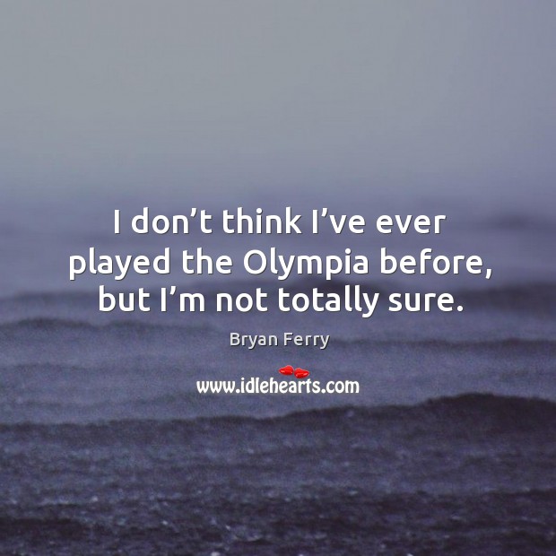 I don’t think I’ve ever played the olympia before, but I’m not totally sure. Bryan Ferry Picture Quote