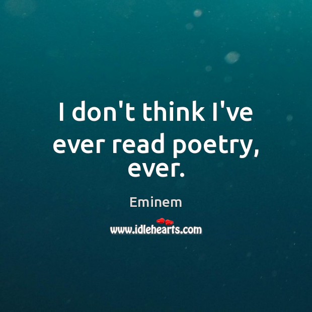 I don’t think I’ve ever read poetry, ever. Eminem Picture Quote
