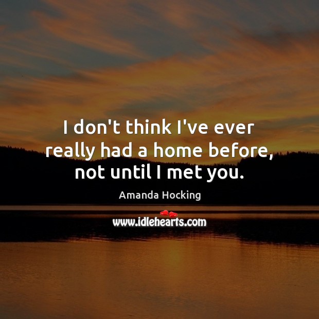 I don’t think I’ve ever really had a home before, not until I met you. Amanda Hocking Picture Quote