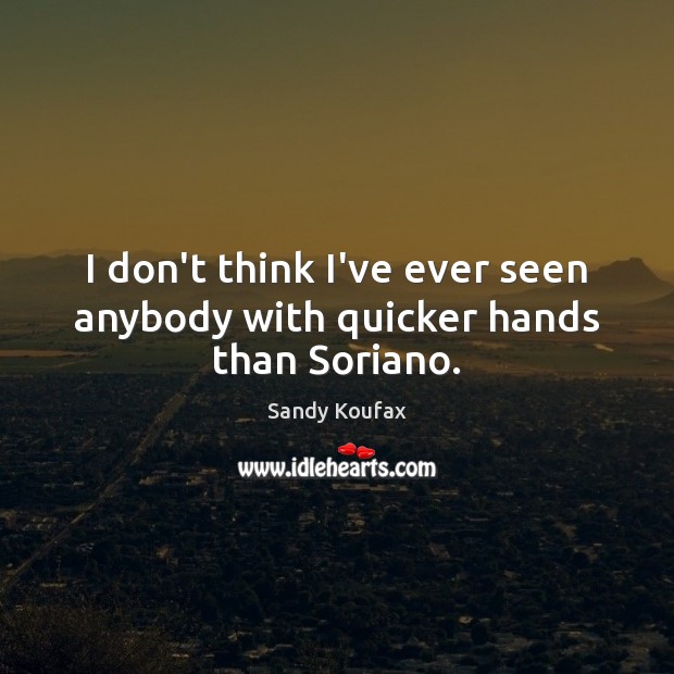 I don’t think I’ve ever seen anybody with quicker hands than Soriano. Sandy Koufax Picture Quote