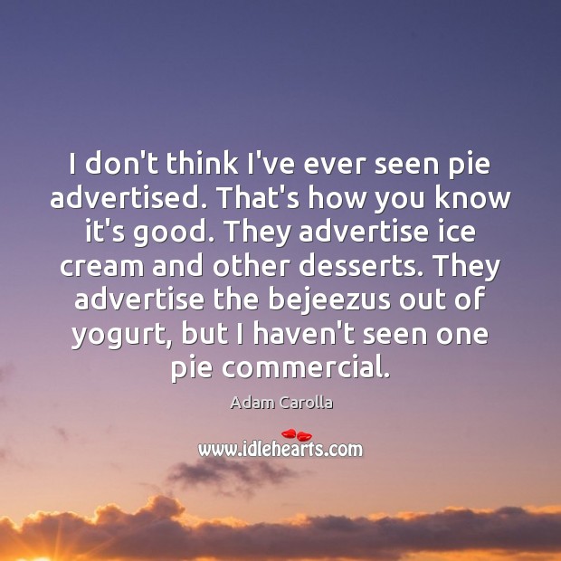 I don’t think I’ve ever seen pie advertised. That’s how you know Adam Carolla Picture Quote