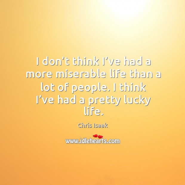 I don’t think I’ve had a more miserable life than a lot of people. I think I’ve had a pretty lucky life. Image