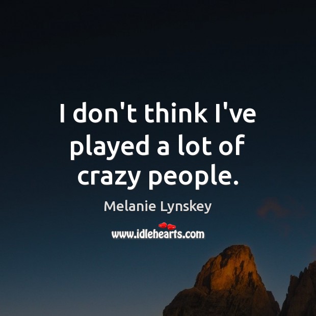 I don’t think I’ve played a lot of crazy people. Melanie Lynskey Picture Quote