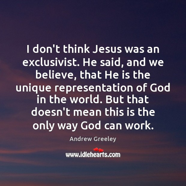 I don’t think Jesus was an exclusivist. He said, and we believe, Image