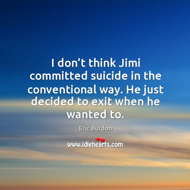 I don’t think jimi committed suicide in the conventional way. He just decided to exit when he wanted to. Image