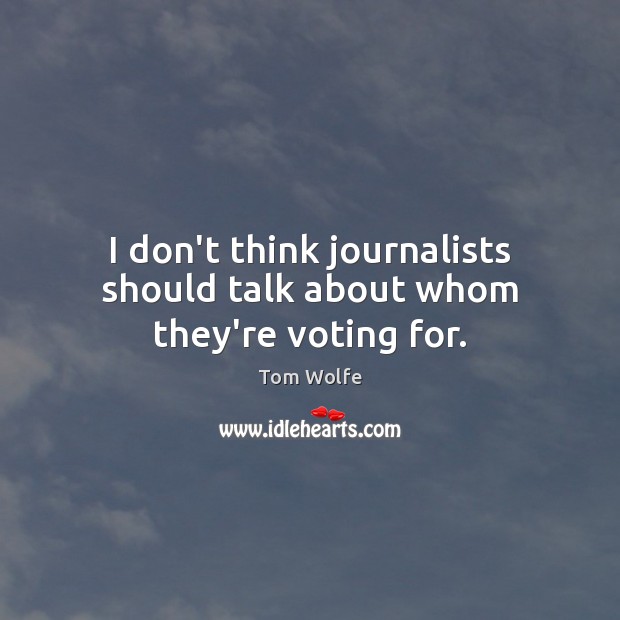 I don’t think journalists should talk about whom they’re voting for. Tom Wolfe Picture Quote