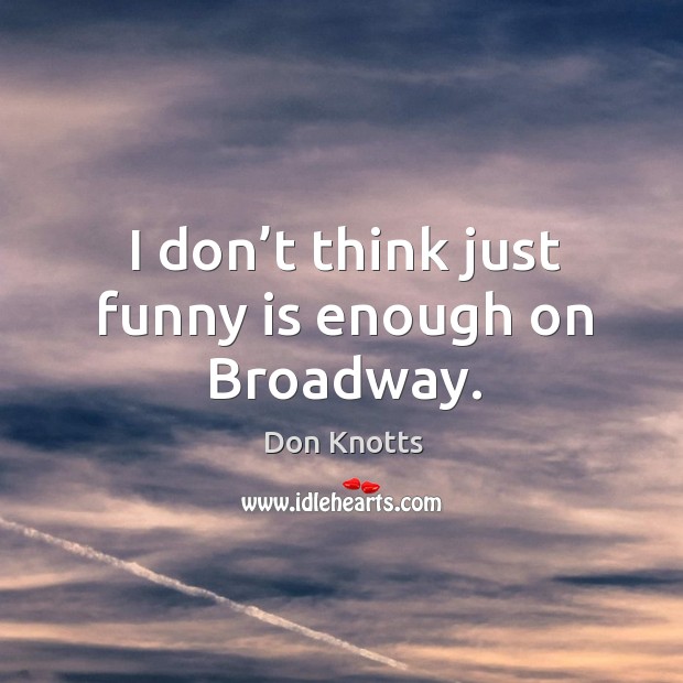 I don’t think just funny is enough on broadway. Don Knotts Picture Quote