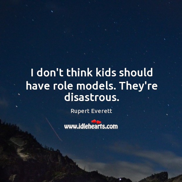 I don’t think kids should have role models. They’re disastrous. Rupert Everett Picture Quote