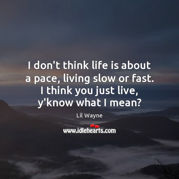 I don’t think life is about a pace, living slow or fast. Lil Wayne Picture Quote