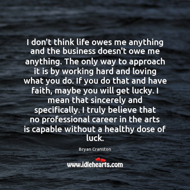 I don’t think life owes me anything and the business doesn’t owe Bryan Cranston Picture Quote