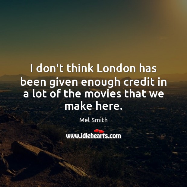 I don’t think London has been given enough credit in a lot Mel Smith Picture Quote