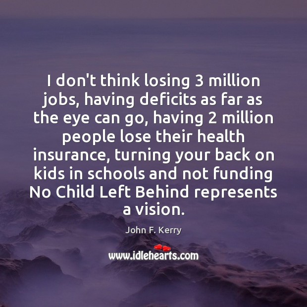 I don’t think losing 3 million jobs, having deficits as far as the Health Quotes Image