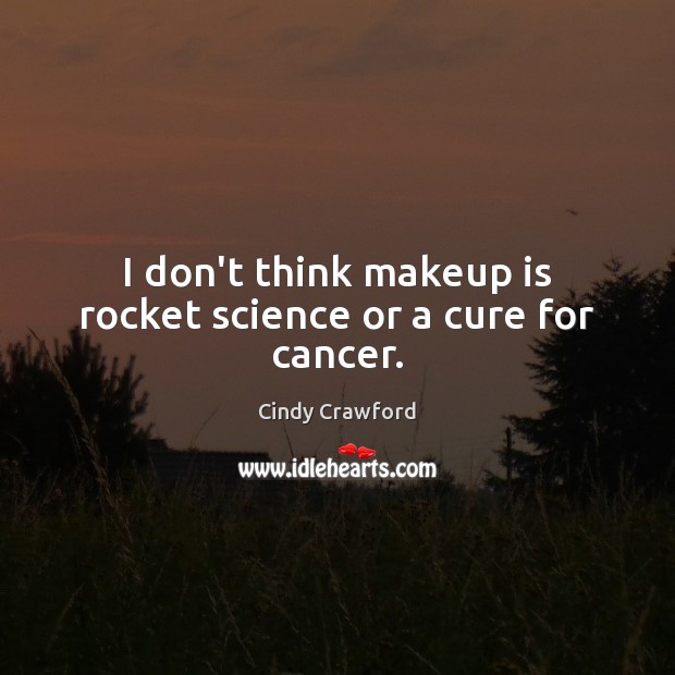 I don’t think makeup is rocket science or a cure for cancer. Cindy Crawford Picture Quote