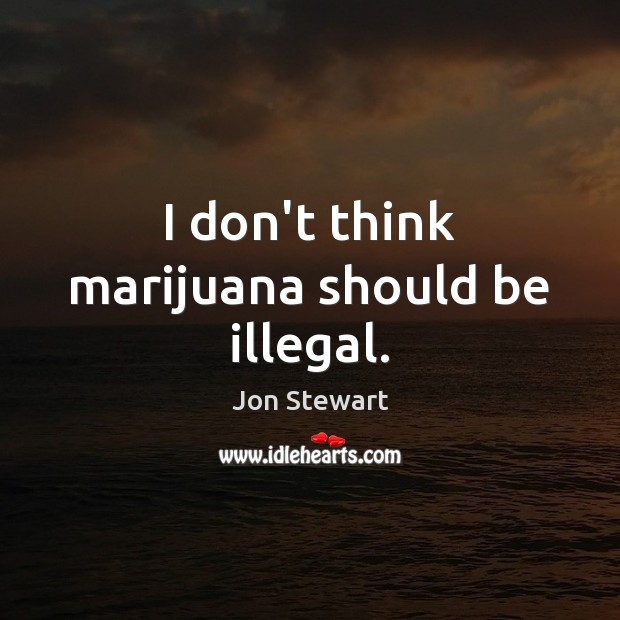 I don’t think marijuana should be illegal. Jon Stewart Picture Quote