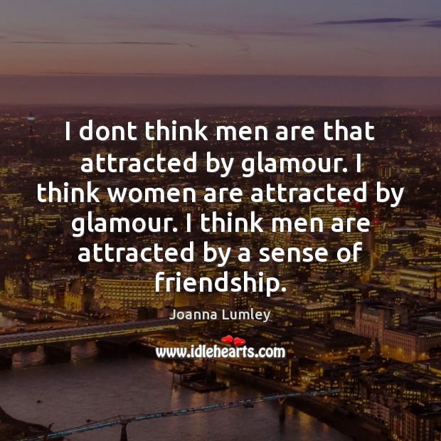 I dont think men are that attracted by glamour. I think women Image