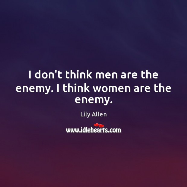 I don’t think men are the enemy. I think women are the enemy. Lily Allen Picture Quote