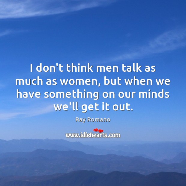 I don’t think men talk as much as women, but when we Ray Romano Picture Quote