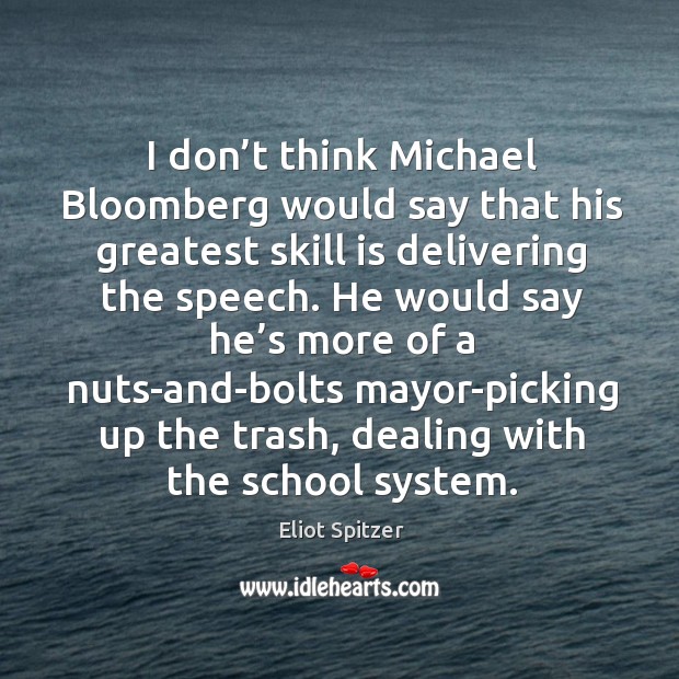 I don’t think michael bloomberg would say that his greatest skill is delivering the speech. Eliot Spitzer Picture Quote