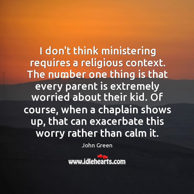 I don’t think ministering requires a religious context. The number one thing John Green Picture Quote