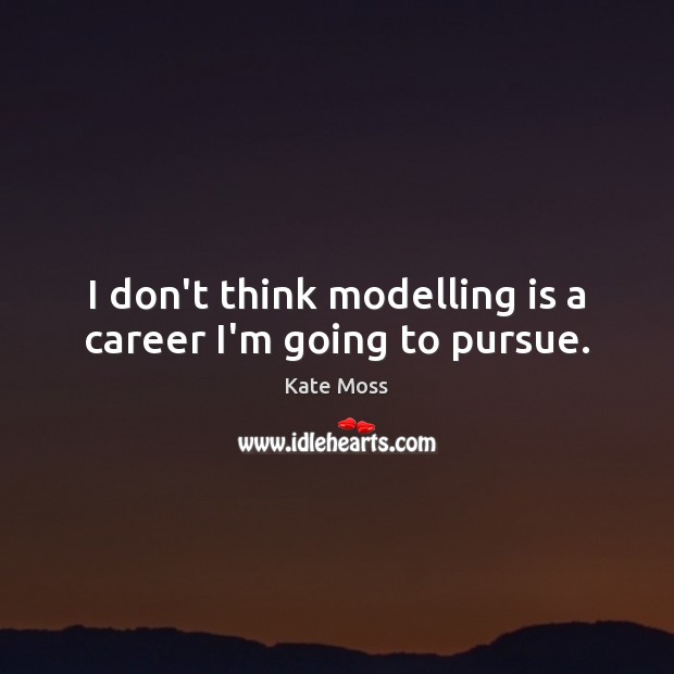 I don’t think modelling is a career I’m going to pursue. Kate Moss Picture Quote