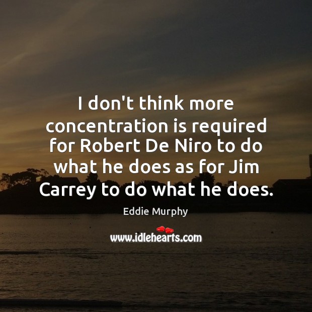 I don’t think more concentration is required for Robert De Niro to Eddie Murphy Picture Quote