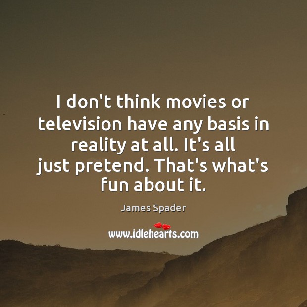 I don’t think movies or television have any basis in reality at Image