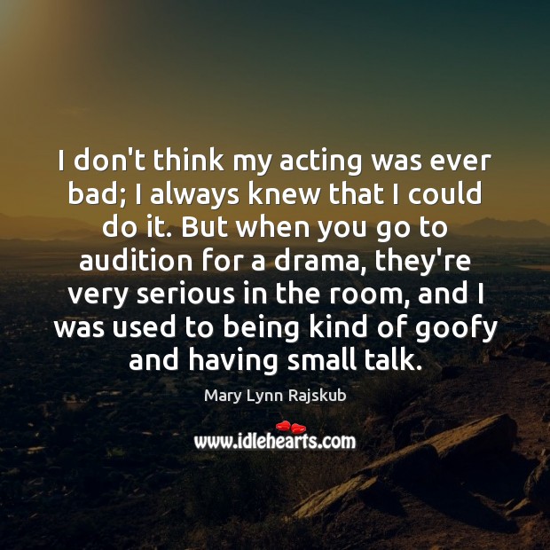 I don’t think my acting was ever bad; I always knew that Mary Lynn Rajskub Picture Quote