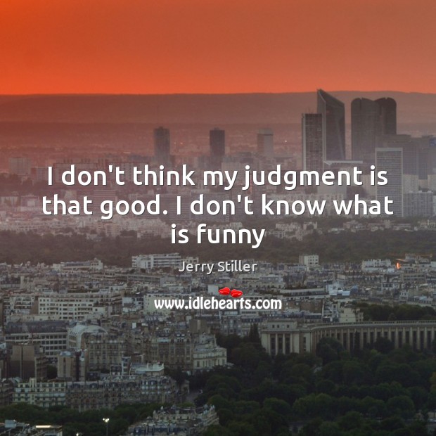 I don’t think my judgment is that good. I don’t know what is funny Jerry Stiller Picture Quote